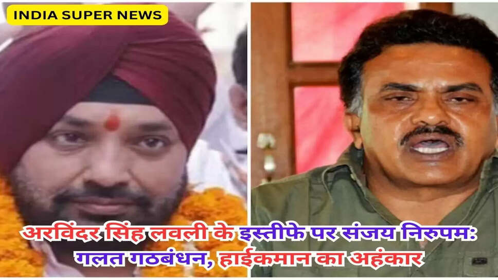 अरविंदर सिंह लवली के इस्तीफे पर संजय निरुपम: गलत गठबंधन, हाईकमान का अहंकार
