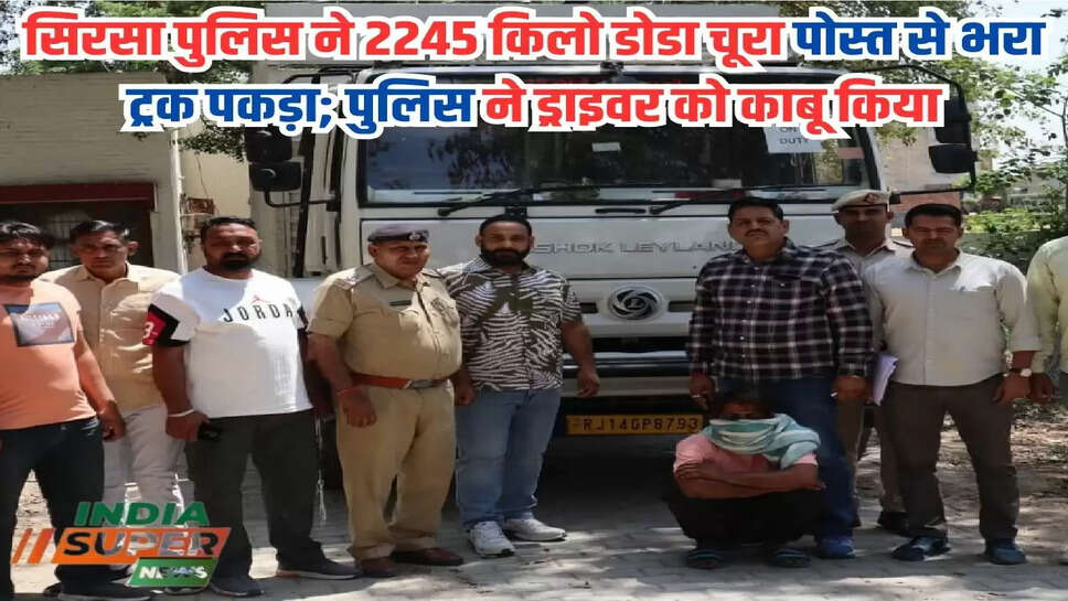 लोकसभा चुनाव:सिरसा पुलिस ने 2245 किलो डोडा चूरा पोस्त से भरा ट्रक पकड़ा; पुलिस ने ड्राइवर को काबू किया 