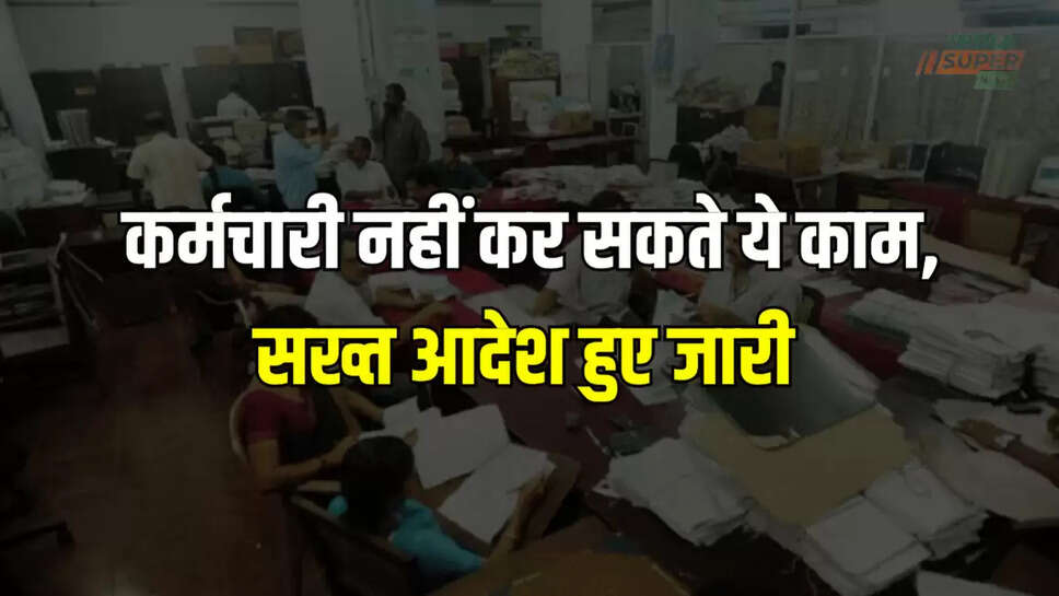 कर्मचारी नहीं कर सकते ये काम, सख्त आदेश हुए जारी