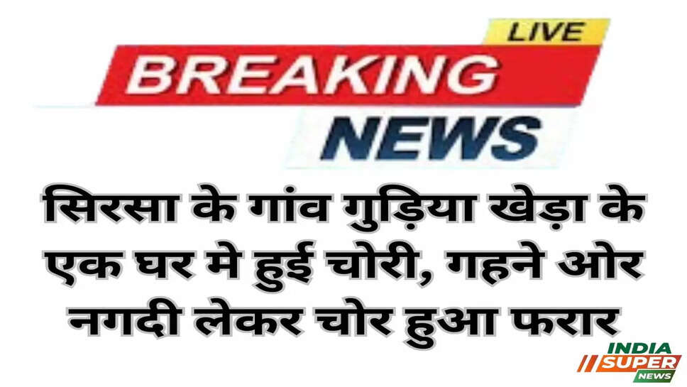 Sirsa: सिरसा के गांव गुड़िया खेड़ा के &nbsp;एक घर मे हुई चोरी, गहने ओर नगदी लेकर चोर हुआ फरार