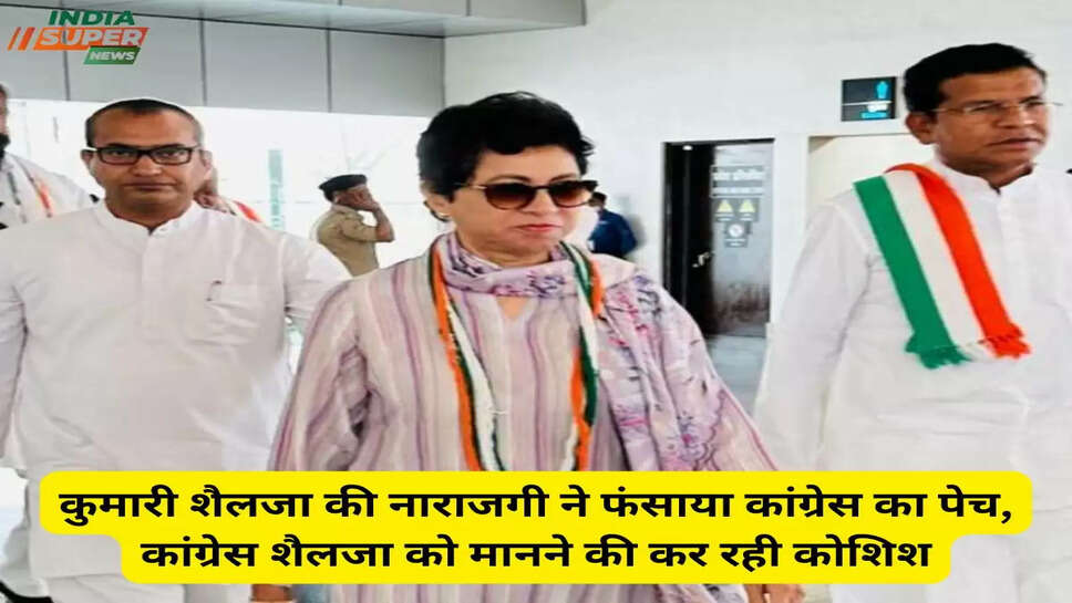 कुमारी शैलजा की नाराजगी ने फंसाया कांग्रेस का पेच, कांग्रेस शैलजा को मानने की कर रही कोशिश