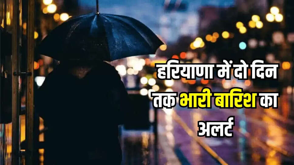 हरियाणा में दो दिन तक भारी बारिश का अलर्ट