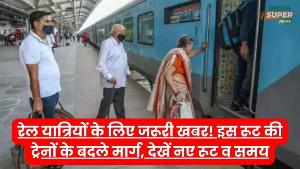 रेल यात्रियों के लिए जरूरी खबर! इस रूट की ट्रेनों के बदले मार्ग, देखें नए रूट व समय