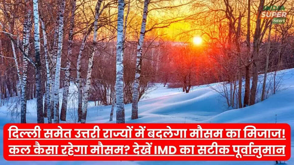 दिल्ली समेत उत्तरी राज्यों में बदलेगा मौसम का मिजाज! कल कैसा रहेगा मौसम? देखें IMD का सटीक पूर्वानुमान
