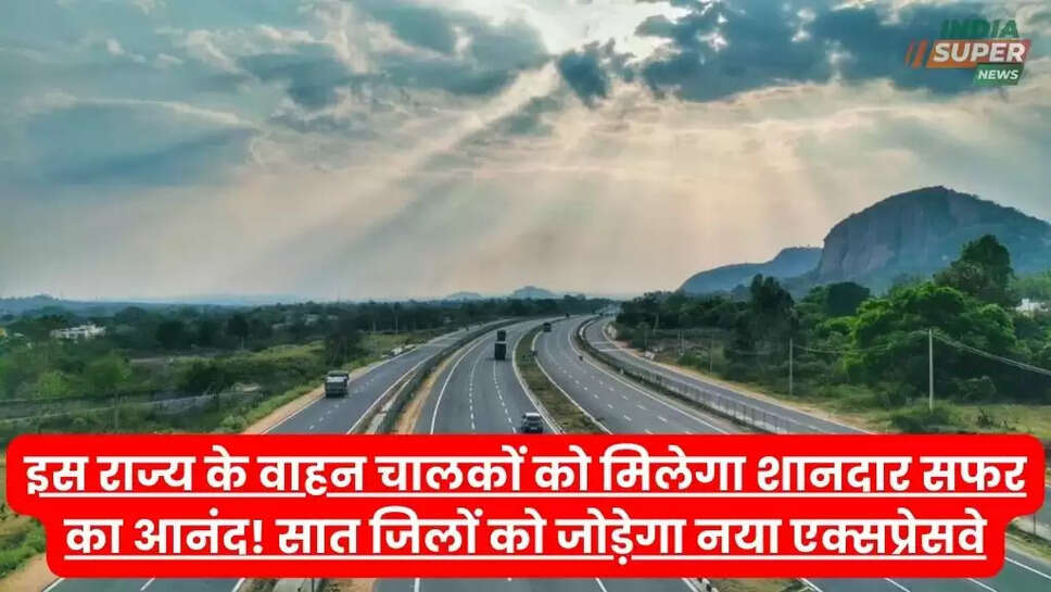 इस राज्य के वाहन चालकों को मिलेगा शानदार सफर का आनंद! सात जिलों को जोड़ेगा नया एक्सप्रेसवे