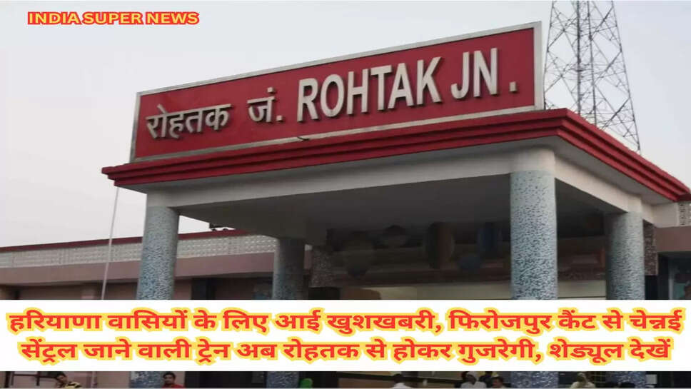 हरियाणा वासियों के लिए आई खुशखबरी, फिरोजपुर कैंट से चेन्नई सेंट्रल जाने वाली ट्रेन अब रोहतक से होकर गुजरेगी, शेड्यूल देखें