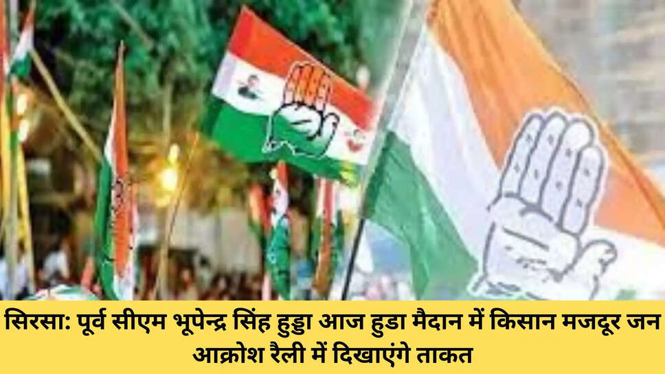 सिरसा: पूर्व सीएम भूपेन्द्र सिंह हुड्डा आज हुडा मैदान में किसान मजदूर जन आक्रोश रैली में दिखाएंगे ताकत