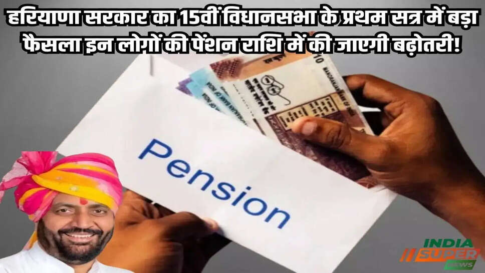 हरियाणा सरकार का 15वीं विधानसभा के प्रथम सत्र में बड़ा फैसला इन लोगों की पेंशन राशि में की जाएगी बढ़ोतरी!