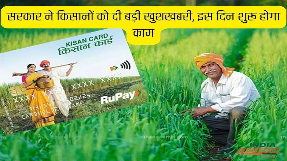 सरकार ने किसानों को दी बड़ी खुशखबरी, इस दिन शुरू होगा काम