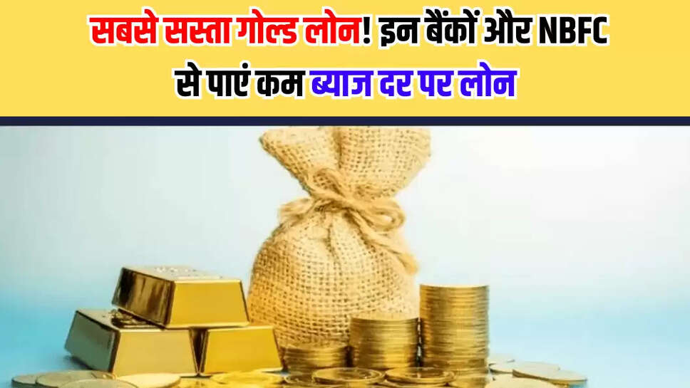 सबसे सस्ता गोल्ड लोन! इन बैंकों और NBFC से पाएं कम ब्याज दर पर लोन