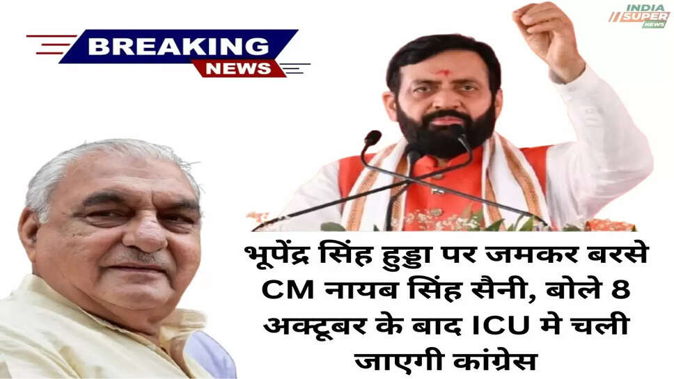 भूपेंद्र सिंह हुड्डा पर जमकर बरसे CM नायब सिंह सैनी, बोले 8 अक्टूबर के बाद ICU मे चली जाएगी कांग्रेस