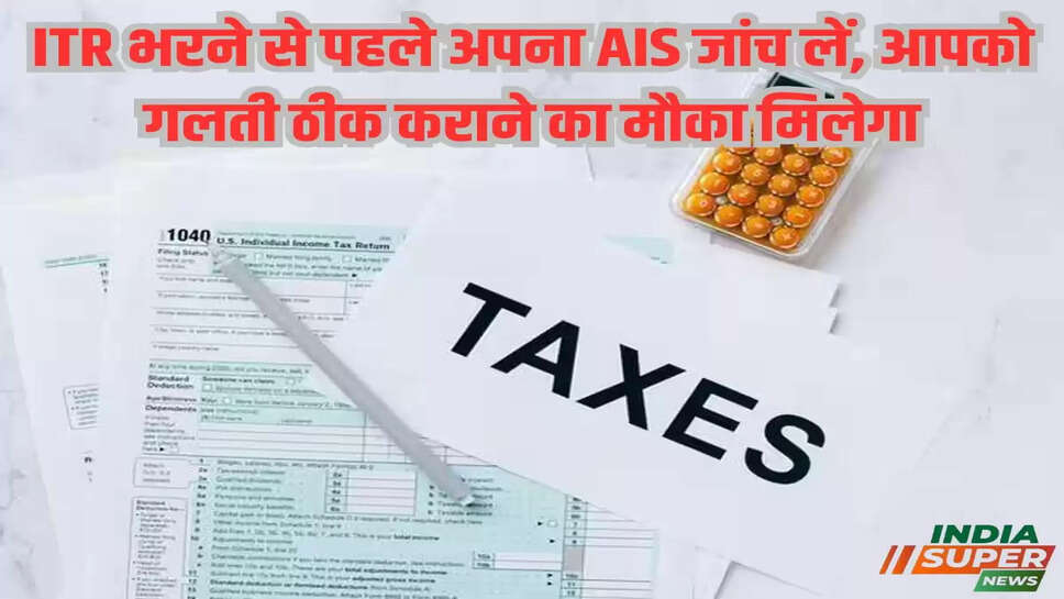 ITR भरने से पहले अपना AIS जांच लें, आपको गलती ठीक कराने का मौका मिलेगा