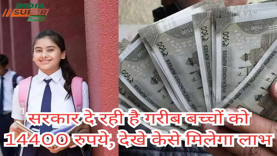 सरकार दे रही है गरीब बच्चों को 14400 रुपये, देखे केसे मिलेगा लाभ 