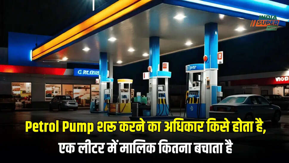 Petrol Pump शरू करने का अधिकार किसे होता है, एक लीटर में मालिक कितना बचाता है