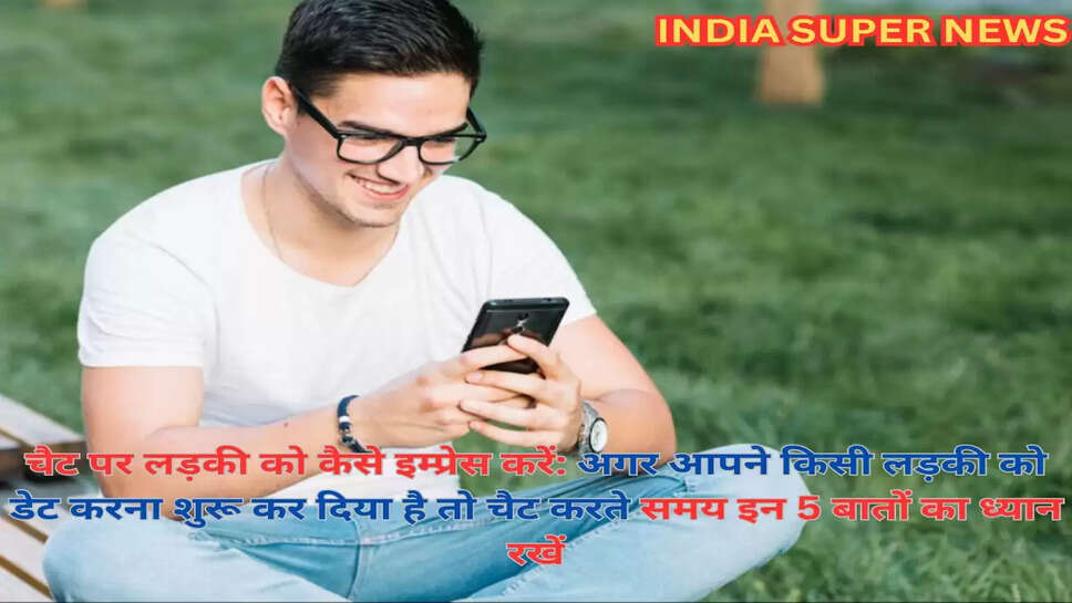 चैट पर लड़की को कैसे इम्प्रेस करें: अगर आपने किसी लड़की को डेट करना शुरू कर दिया है तो चैट करते समय इन 5 बातों का ध्यान रखें