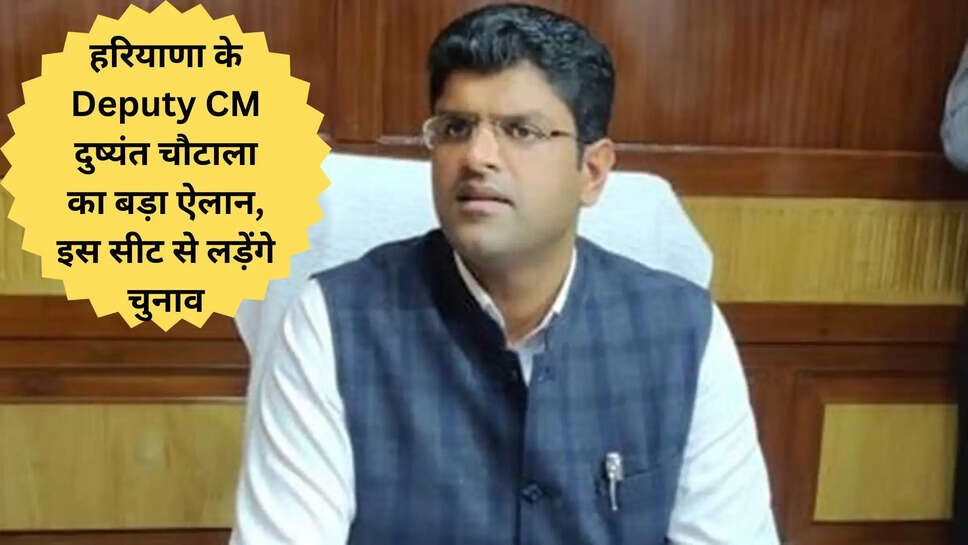 हरियाणा के Deputy CM दुष्‍यंत चौटाला का बड़ा ऐलान, इस सीट से लड़ेंगे चुनाव