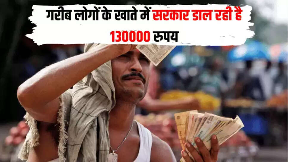 गरीब लोगों के खाते में सरकार डाल रही है 130000 रुपया