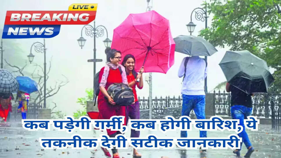 कब पड़ेगी गर्मी, कब होगी बारिश, ये तकनीक देगी सटीक जानकारी