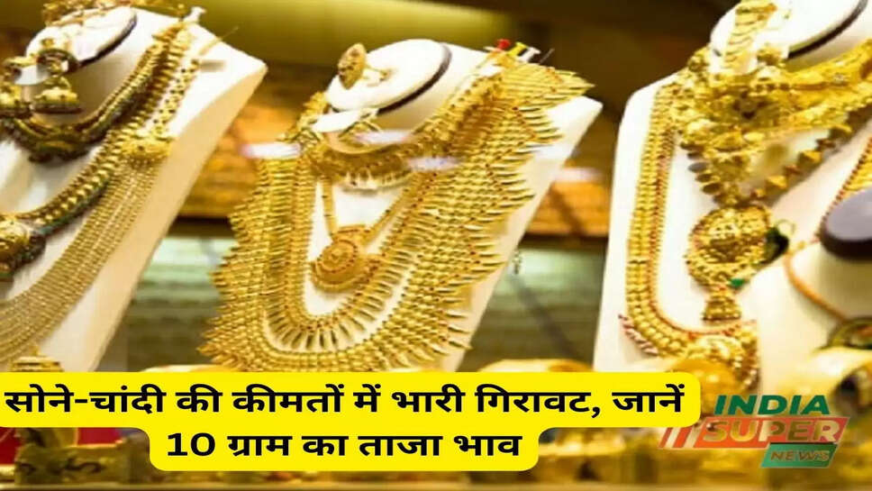 सोने-चांदी की कीमतों में भारी गिरावट, जानें 10 ग्राम का ताजा भाव