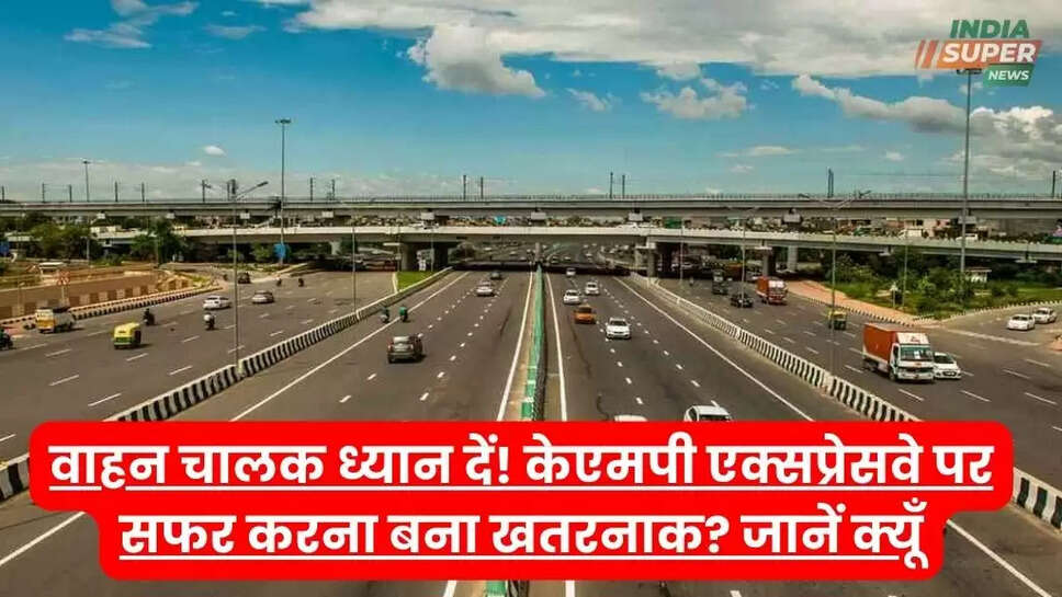 वाहन चालक ध्यान दें! केएमपी एक्सप्रेसवे पर सफर करना बना खतरनाक? जानें क्यूँ