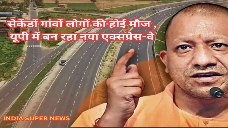 सेकेंडों गांवों लोगों की होई मौज , यूपी में बन रहा नया एक्सप्रेस-वे