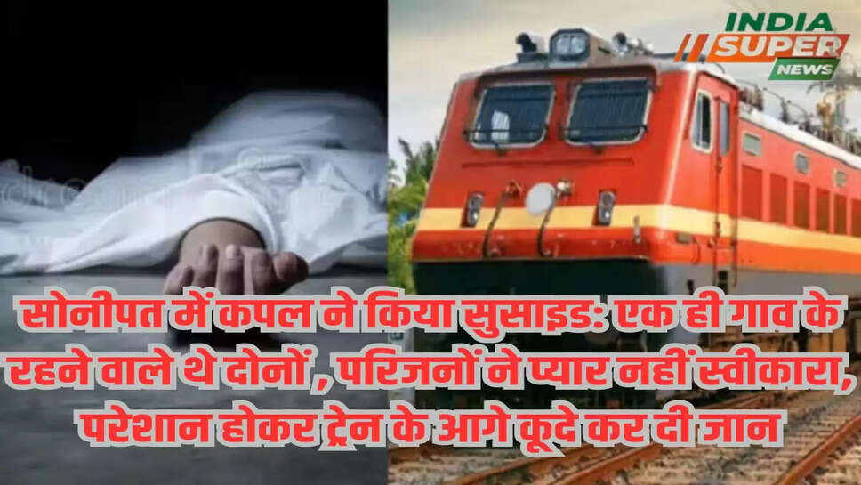 सोनीपत में कपल ने किया सुसाइड: एक ही गाव के रहने वाले थे दोनों , परिजनों ने प्यार नहीं स्वीकारा, परेशान होकर ट्रेन के आगे कूदे कर दी जान