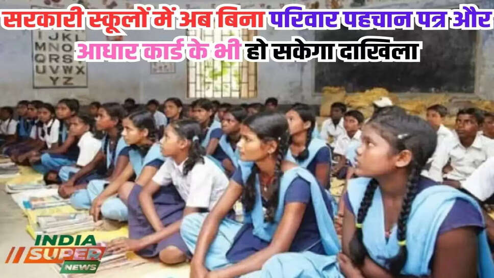 सरकारी स्कूलों में अब बिना परिवार पहचान पत्र और आधार कार्ड के भी हो सकेगा दाखिला