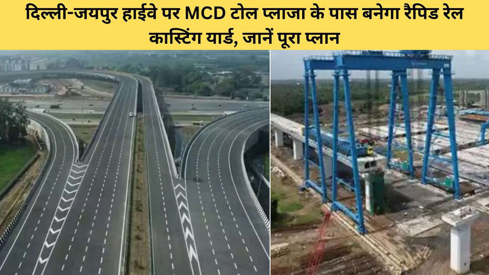 दिल्ली-जयपुर हाईवे पर MCD टोल प्लाजा के पास बनेगा रैपिड रेल कास्टिंग यार्ड, जानें पूरा प्लान