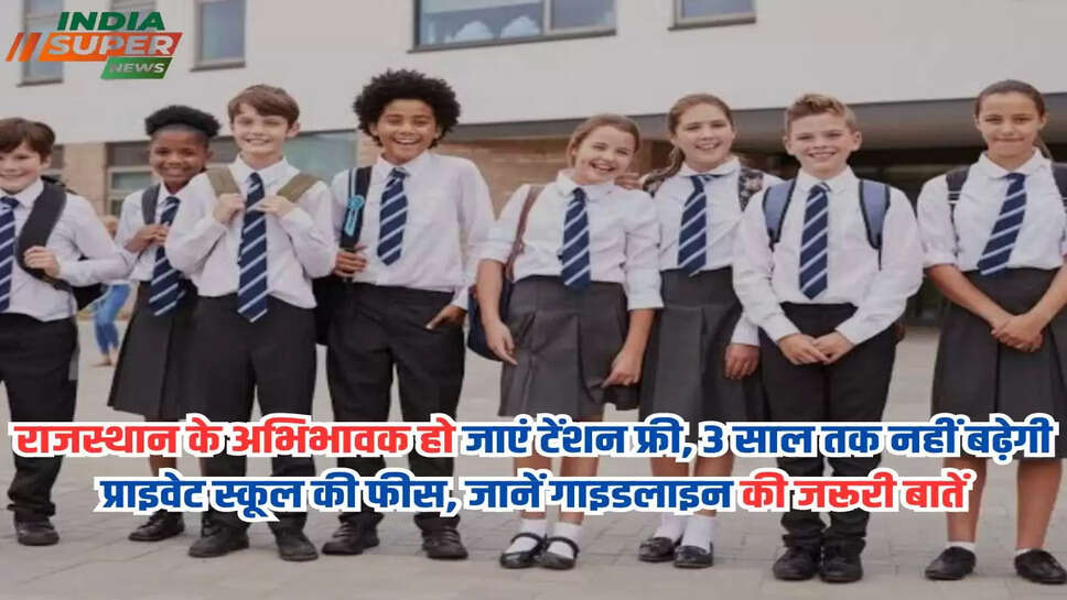 राजस्थान के अभिभावक हो जाएं टेंशन फ्री, 3 साल तक नहीं बढ़ेगी प्राइवेट स्कूल की फीस, जानें गाइडलाइन की जरूरी बातें