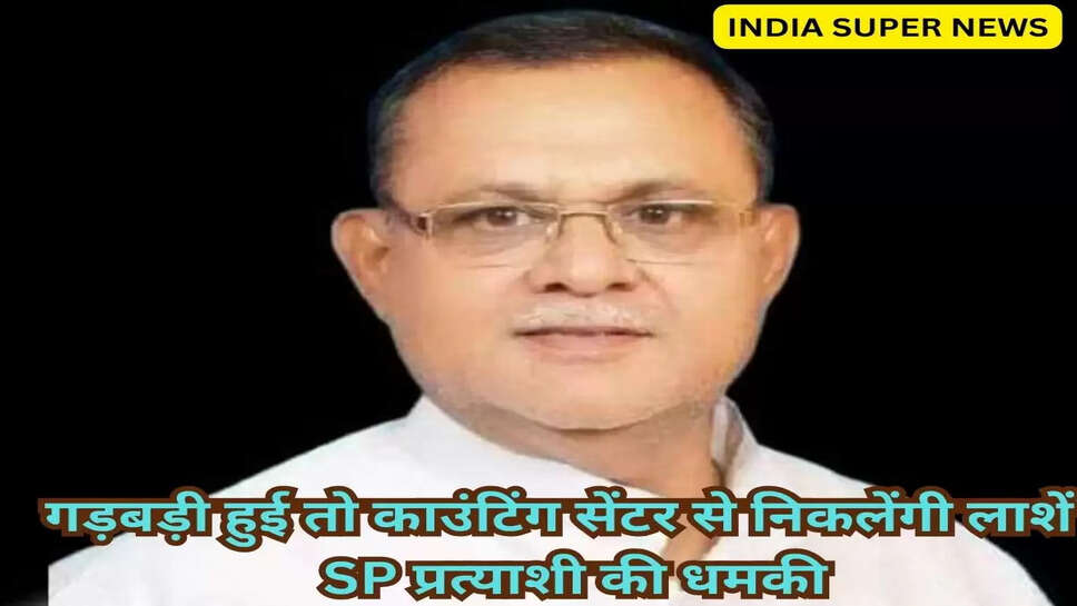 गड़बड़ी हुई तो काउंटिंग सेंटर से निकलेंगी लाशें', SP प्रत्याशी की धमकी