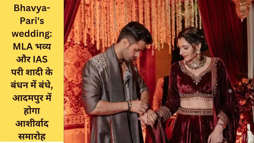Bhavya-Pari's wedding: MLA भव्य और IAS परी शादी के बंधन में बंधे, आदमपुर में होगा आशीर्वाद समारोह