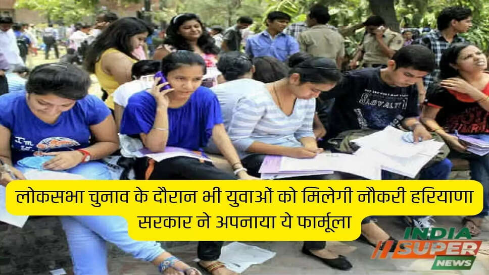 लोकसभा चुनाव के दौरान भी युवाओं को मिलेगी नौकरी हरियाणा सरकार ने अपनाया ये फार्मूला