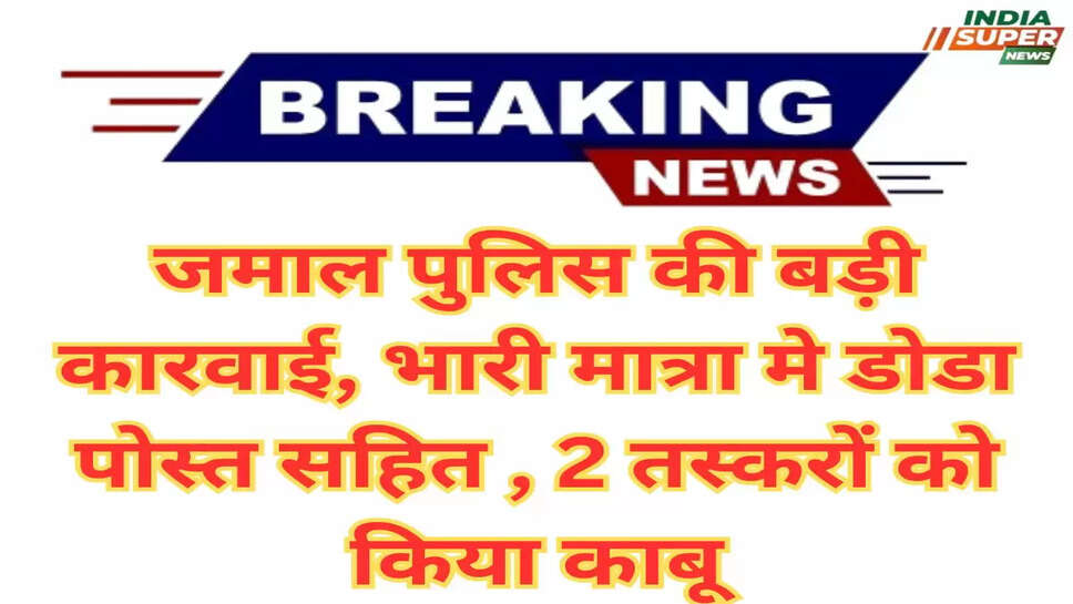 Sirsa: जमाल पुलिस की बड़ी कारवाई, भारी मात्रा मे डोडा पोस्त सहित , 2 तस्करों को किया काबू