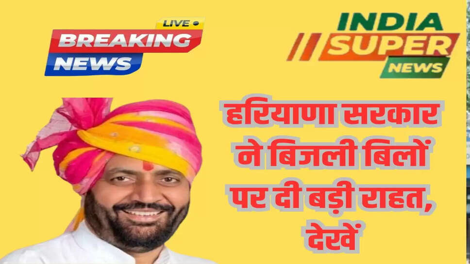 हरियाणा सरकार ने बिजली बिलों पर दी बड़ी राहत, देखें