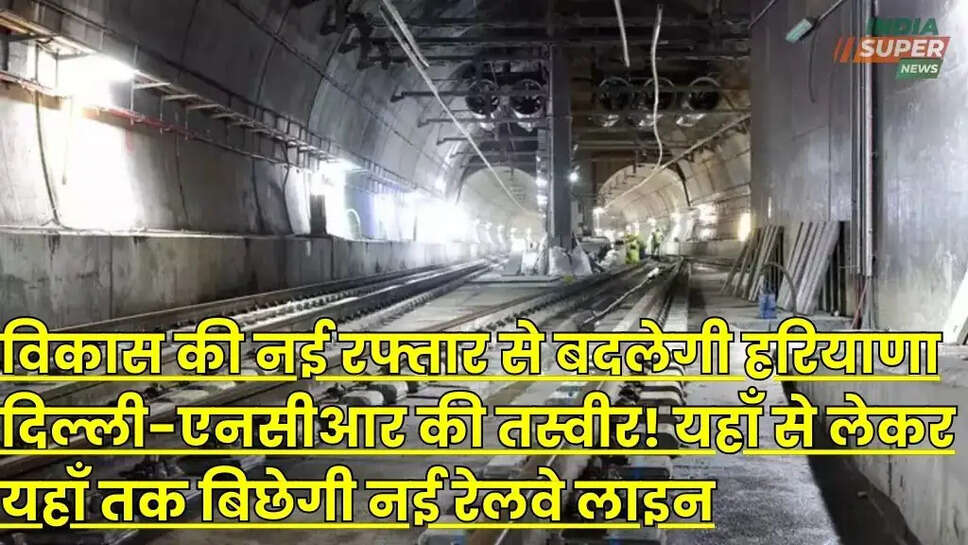 विकास की नई रफ्तार से बदलेगी हरियाणा दिल्ली-एनसीआर की तस्वीर! यहाँ से लेकर यहाँ तक बिछेगी नई रेलवे लाइन, जानें...