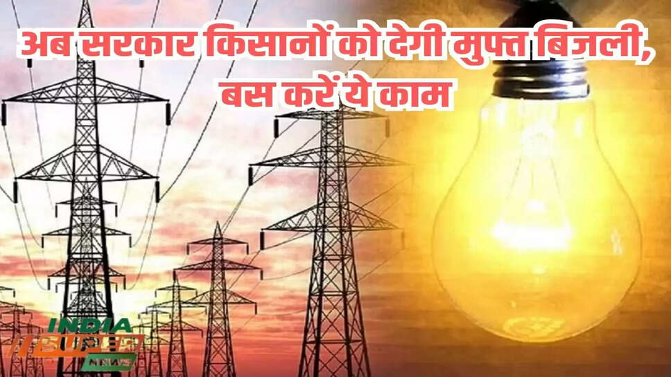 अब सरकार किसानों को देगी  मुफ्त बिजली, बस करें ये काम
