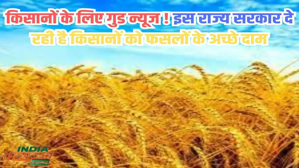 किसानों के लिए गुड न्यूज ! इस राज्य सरकार दे रही है किसानों को फसलों के अच्छे दाम