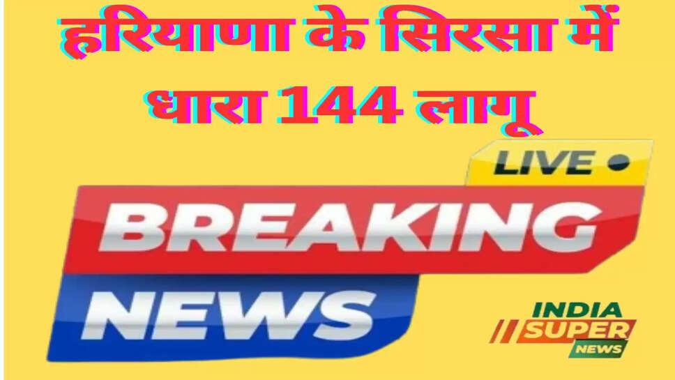 हरियाणा के सिरसा में धारा 144 लागू