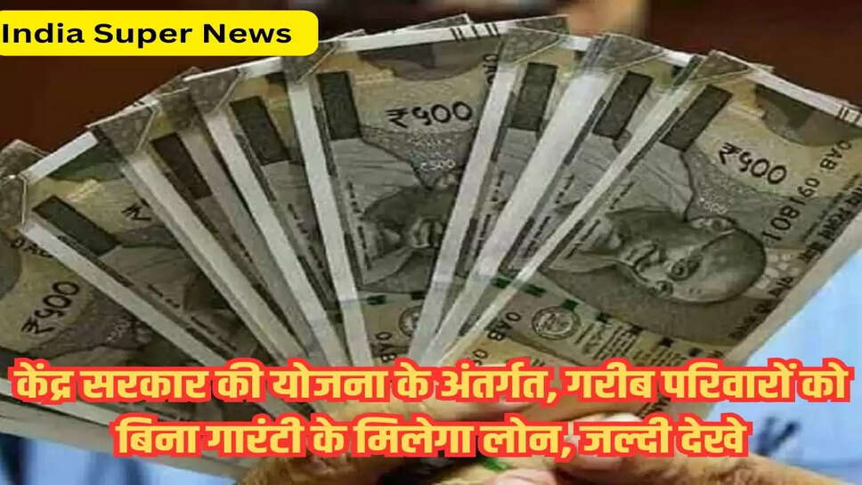 केंद्र सरकार की योजना के अंतर्गत, गरीब परिवारों को बिना गारंटी के मिलेगा लोन, जल्दी देखे