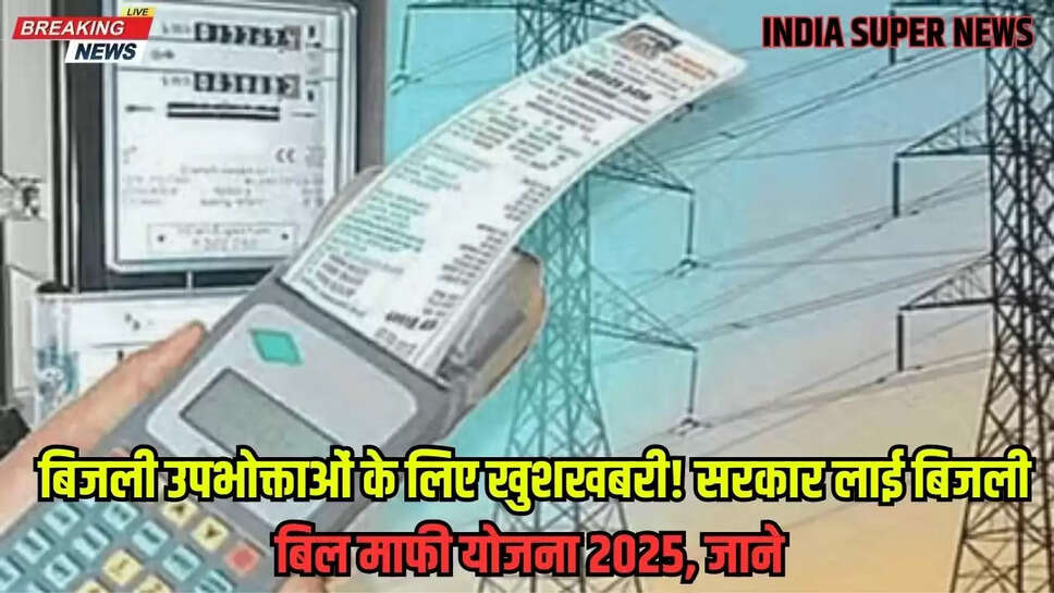 Bijli Bill Mafi Yojana 2025: बिजली उपभोक्ताओं के लिए खुशखबरी! सरकार लाई बिजली बिल माफी योजना 2025, जाने 
