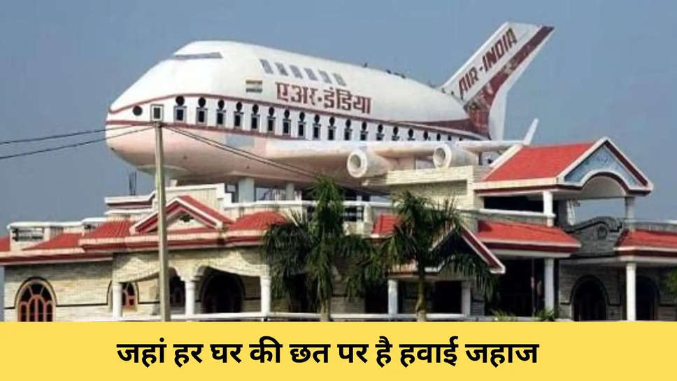 जहां हर घर की छत पर है हवाई जहाज