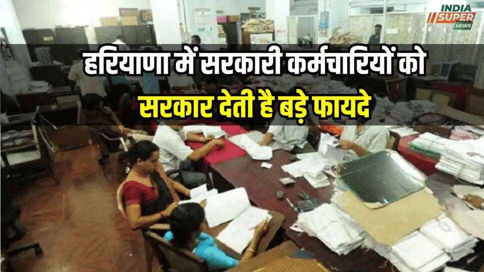 हरियाणा में सरकारी कर्मचारियों को सरकार देती है बड़े फायदे
