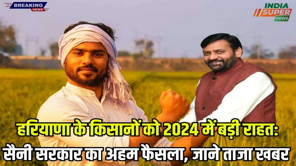 Haryana Khabar: हरियाणा के किसानों को 2024 में बड़ी राहत: सैनी सरकार का अहम फैसला, जाने ताजा खबर