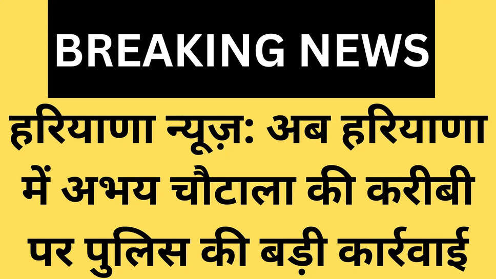 हरियाणा न्यूज़: अब हरियाणा में अभय चौटाला की करीबी पर पुलिस की बड़ी कार्रवाई