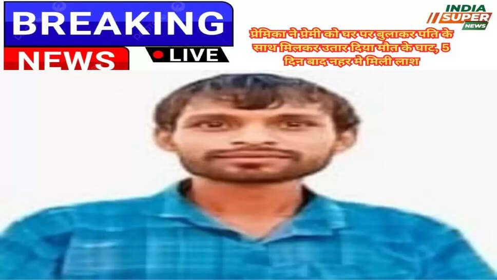 Haryana: प्रेमिका ने प्रेमी को घर पर बुलाकर पति के साथ मिलकर उतार दिया मौत के घाट, 5 दिन बाद नहर मे मिली लाश