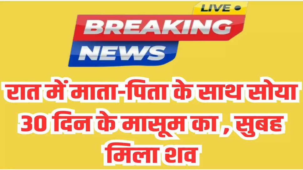 रात में माता-पिता के साथ सोया 30 दिन के मासूम का , सुबह मिला शव