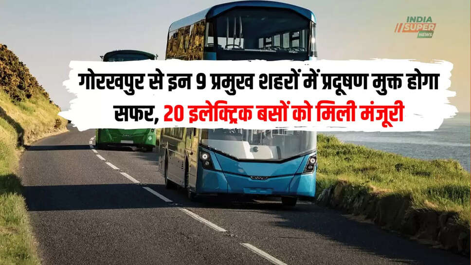 गोरखपुर से इन 9 प्रमुख शहरों में प्रदूषण मुक्त होगा सफर, 20 इलेक्ट्रिक बसों को मिली मंजूरी