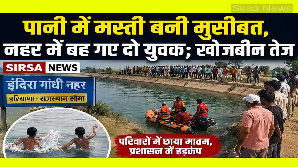 Sirsa News - पानी में मस्ती बनी मुसीबत, नहर में बह गए दो युवक; खोजबीन तेज