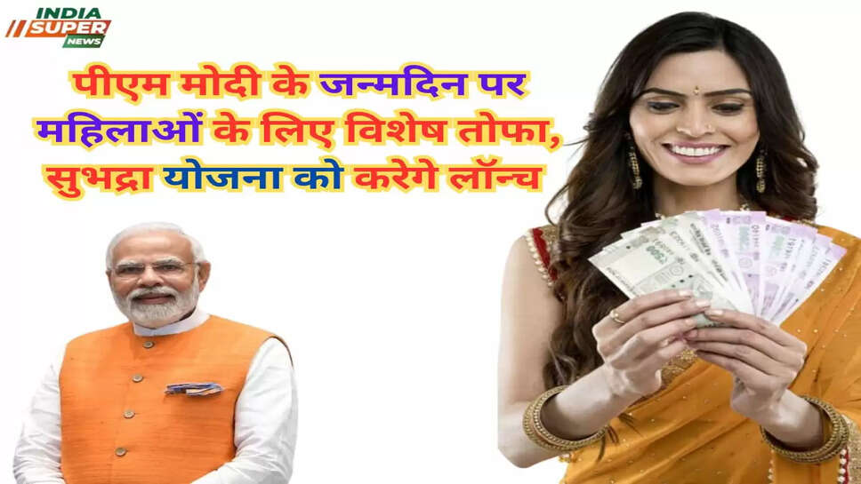 पीएम मोदी के जन्मदिन पर महिलाओं के लिए विशेष तोफा, सुभद्रा योजना को करेगे लॉन्च