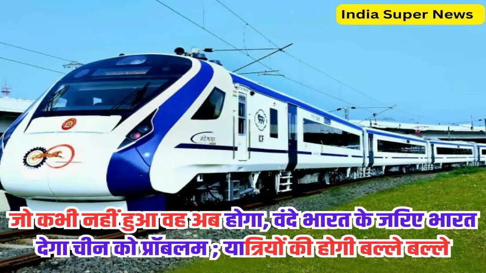 Vande Bharat: जो कभी नहीं हुआ वह अब होगा, वंदे भारत के जरिए भारत देगा चीन को प्रॉबलम ; यात्रियों की होगी बल्ले बल्ले 